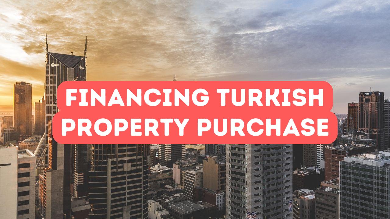 Financing Your Turkish Property Purchase: A Guide for Foreign Investors