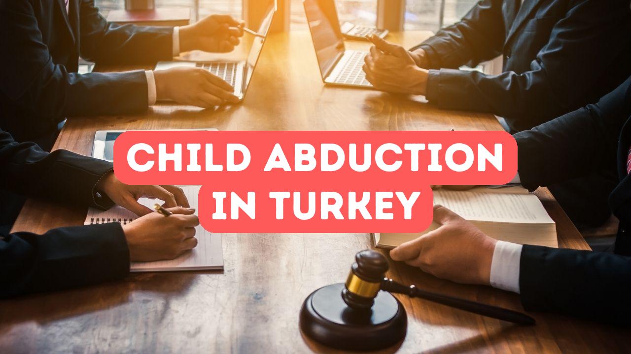 International Child Abduction: Legal Considerations in Turkey