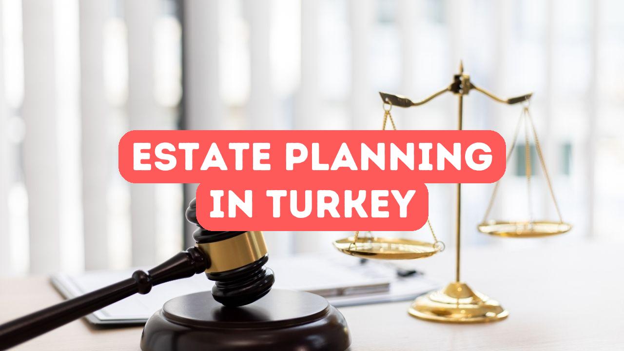 Estate Planning in Turkey: How to Protect Your Assets