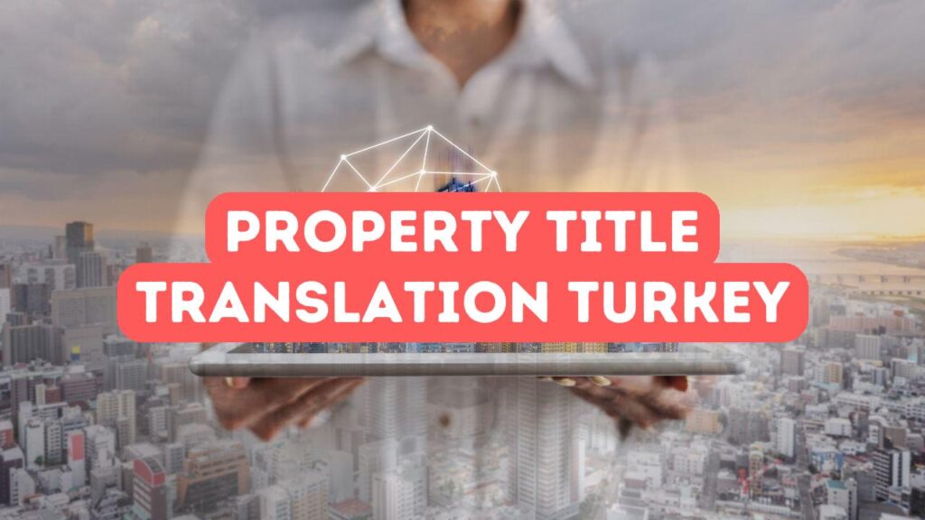 Türkiye’de Kullanım İçin Tapu ve Mülkiyet Tapuları Nasıl Tercüme Edilir?