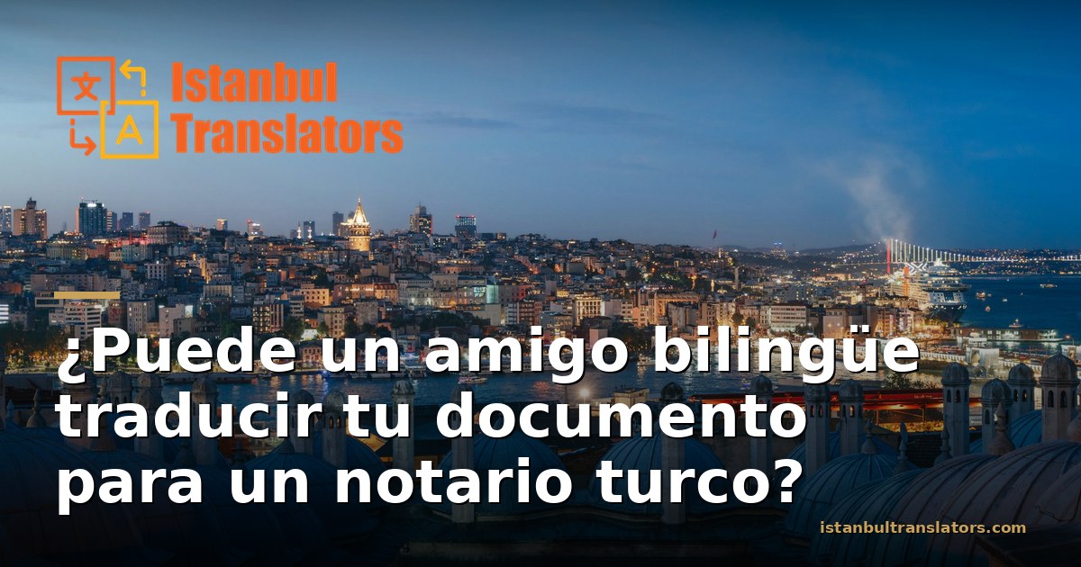 ¿Puede un amigo bilingüe traducir tu documento para un notario turco?