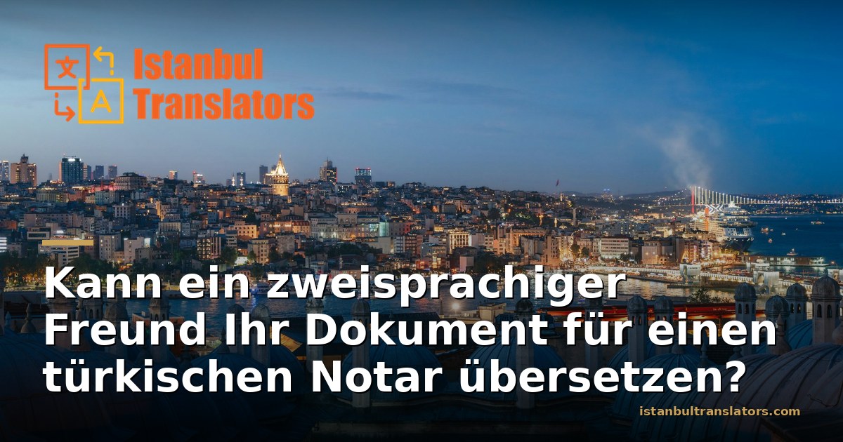 Kann ein zweisprachiger Freund Ihr Dokument für einen türkischen Notar übersetzen?