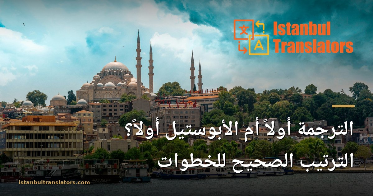الترجمة أولاً أم الأبوستيل أولاً؟ الترتيب الصحيح للخطوات