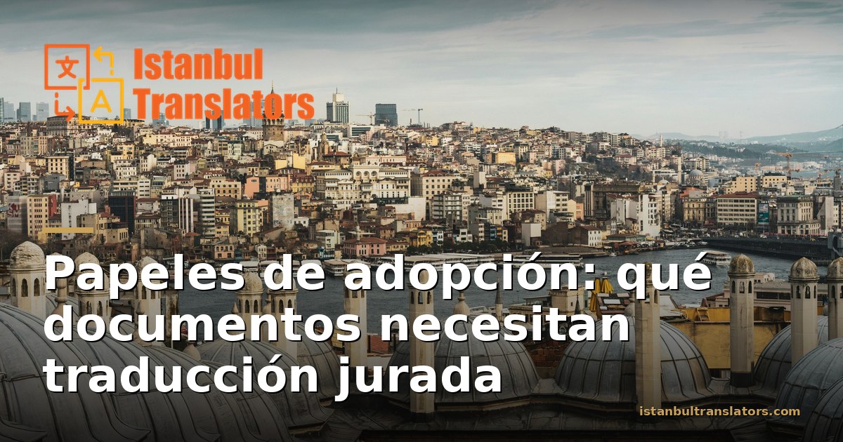 Traducción jurada de documentos de adopción: qué esperan las autoridades turcas