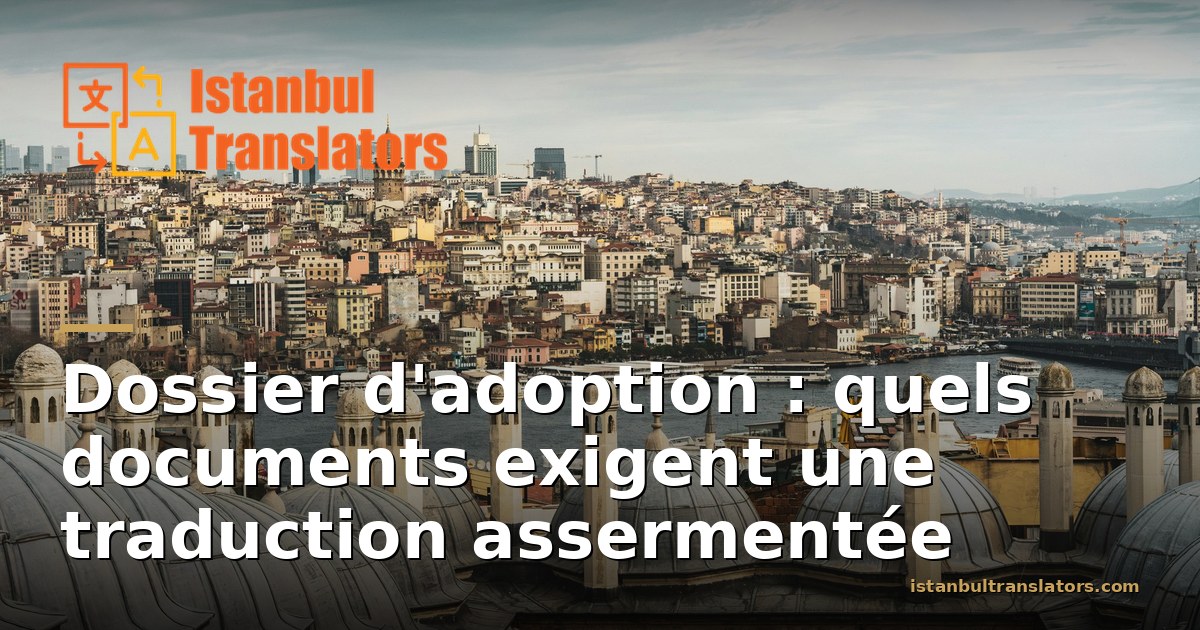 Traduction assermentée des documents d'adoption : ce qu'attendent les autorités turques
