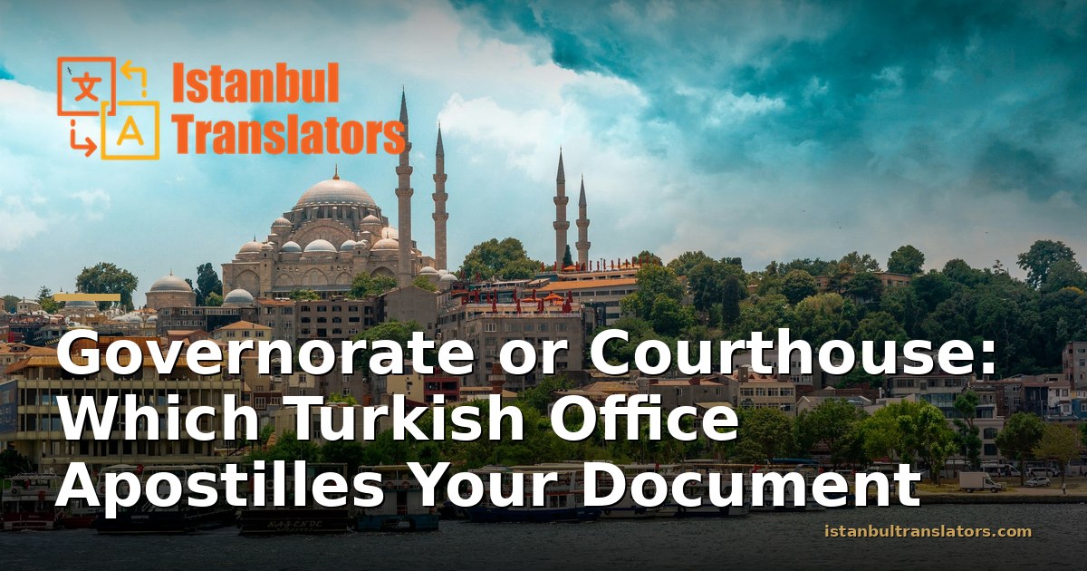Governorate or Courthouse: Which Office Apostilles a Document in Turkey